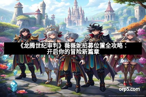 《龙腾世纪审判》薇薇妮招募位置全攻略：开启你的冒险新篇章